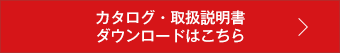 カタログ・取扱説明書 ダウンロードはこちら